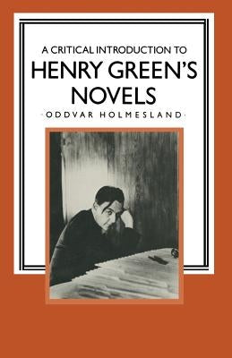A Critical Introduction to Henry Green's Novels: The Living Vision by Holmesland, Oddvar