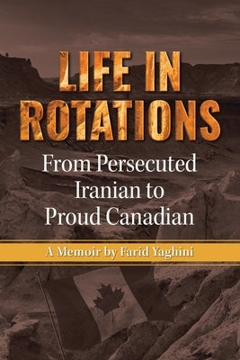 Life in Rotations: From Persecuted Iranian to Proud Canadian by Yaghini, Farid