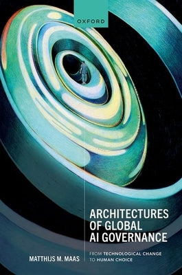 Architectures of Global AI Governance: From Technological Change to Human Choice by Maas, Matthijs M.