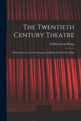 The Twentieth Century Theatre: Observations on the Contemporary English and American Stage by Phelps, William Lyon