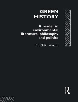 Green History: A Reader in Environmental Literature, Philosophy and Politics by Wall, Derek