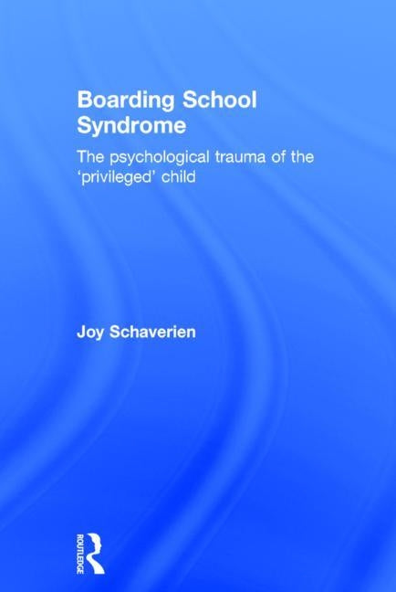 Boarding School Syndrome: The Psychological Trauma of the 'Privileged' Child by Schaverien, Joy