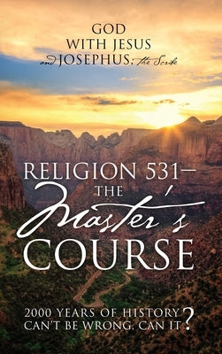 Religion 531 - The Master's Course: 2000 Years of History Can't Be Wrong, Can It? by Josephus the Scribe