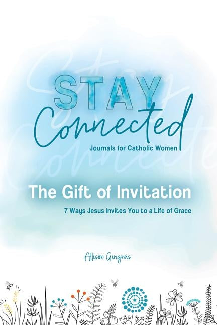 The Gift of Invitation: 7 Ways That Jesus Invites You to a Life of Grace (Stay Connected Journals for Catholic Women #1) by Gringas, Allison