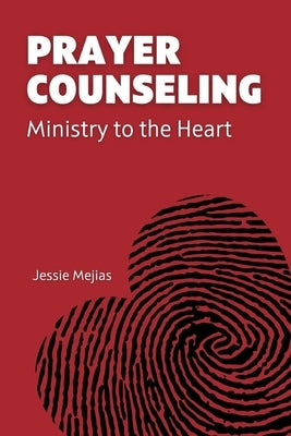 Prayer Counseling: Ministry to the Heart by Mejias, Jessie