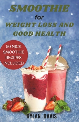 Smoothie for Weight Loss and Good Health: A Recipe Book for Juicing Delicious, Detoxifying and Healthy Smoothies, Nationally Recognised by Registered by Davis, Rylan
