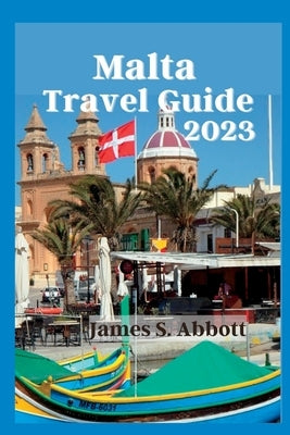 Malta Travel Guide 2023: "Exploring Malta: The Ultimate Travel Guide to a Mediterranean Gem" by Abbott, James S.