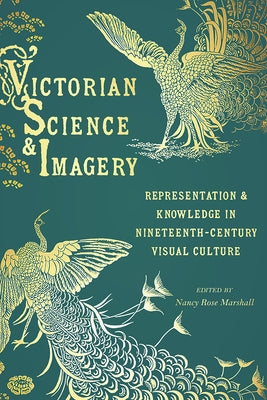 Victorian Science and Imagery: Representation and Knowledge in Nineteenth Century Visual Culture by Marshall, Nancy Rose