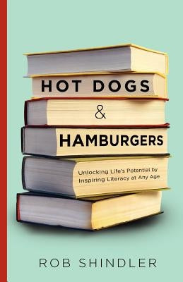 Hot Dogs and Hamburgers: Unlocking Life's Potential by Inspiring Literacy at Any Age by Shindler, Rob