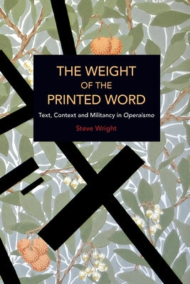 The Weight of the Printed Word: Text, Context and Militancy in Operaismo by Wright, Steve