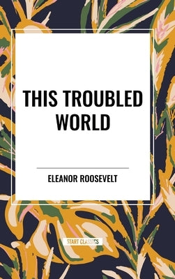 This Troubled World by Roosevelt, Eleanor