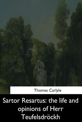 Sartor Resartus: the life and opinions of Herr Teufelsdrockh by Carlyle, Thomas