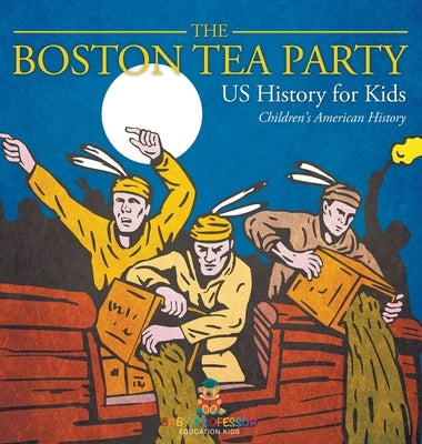 The Boston Tea Party - US History for Kids Children's American History by Baby Professor