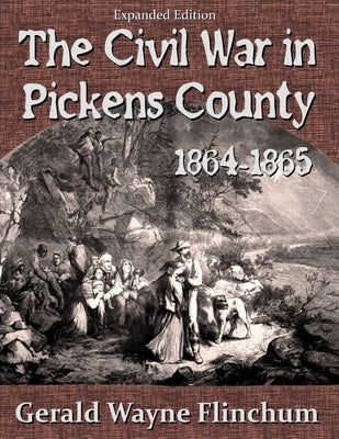 The Civil War in Pickens County 1864-1865 by Flinchum, Gerald Wayne