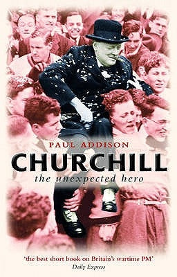 Churchill: The Unexpected Hero by Addison, Paul