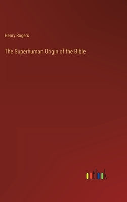 The Superhuman Origin of the Bible by Rogers, Henry