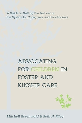 Advocating for Children in Foster and Kinship Care: A Guide to Getting the Best Out of the System for Caregivers and Practitioners by Rosenwald, Mitchell