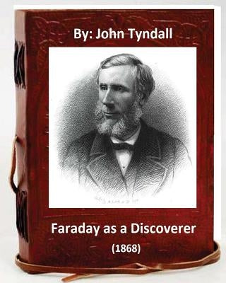 Faraday as a Discoverer (1868) By: John Tyndall by Tyndall, John