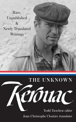 The Unknown Kerouac (Loa #283): Rare, Unpublished & Newly Translated Writings by Kerouac, Jack