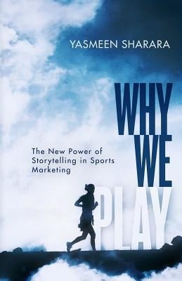 Why We Play: The New Power of Storytelling in Sports Marketing by Sharara, Yasmeen