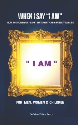 When I Say "I AM": How the Powerful "I AM" Statement can Change Your Life by Fisher Reece, Sabrina