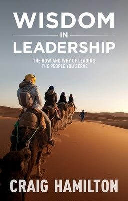 Wisdom in Leadership: The how and why of leading the people you serve by Hamilton, Craig