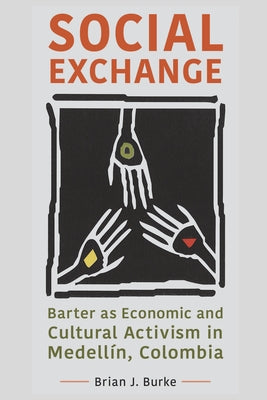 Social Exchange: Barter as Economic and Cultural Activism in Medellín, Colombia by Burke, Brian J.