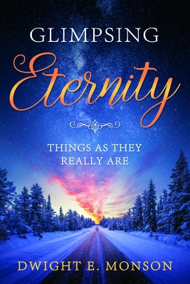 Glimpsing Eternity: Things as They Really Are by Monson, Dwight E.
