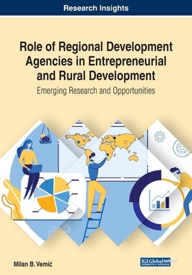Role of Regional Development Agencies in Entrepreneurial and Rural Development: Emerging Research and Opportunities by Vemic, Milan B.