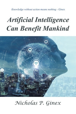 Artificial Intelligence Can Benefit Mankind by Ginex, Nicholas P.