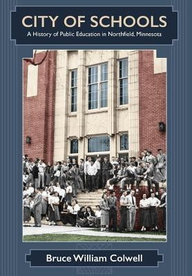 City of Schools: A History of Public Education in Northfield, Minnesota by Colwell, Bruce William