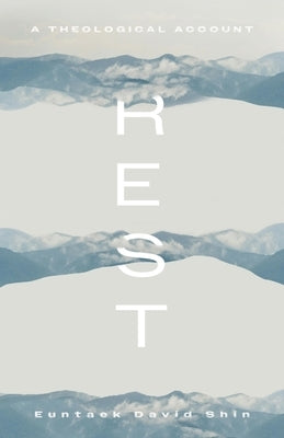 Rest: A Theological Account by Shin, Euntaek David