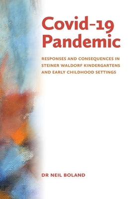 Covid-19 Pandemic: Responses and Consequences in Steiner Waldorf Kindergartens and Early Childhood Settings by Boland, Neil