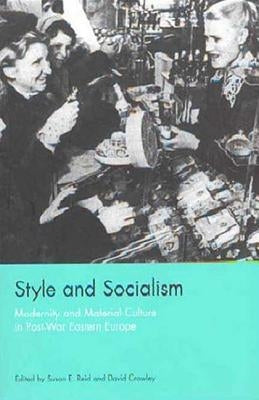 Style and Socialism: Modernity and Material Culture in Post-War Eastern Europe by Reid, Susan Emily