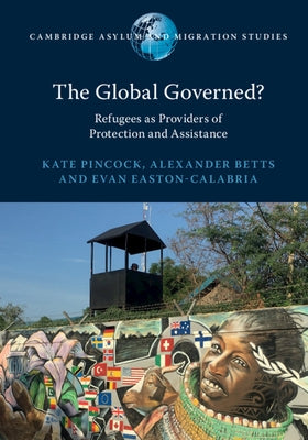 The Global Governed?: Refugees as Providers of Protection and Assistance by Pincock, Kate