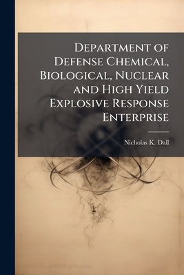Department of Defense Chemical, Biological, Nuclear and High Yield Explosive Response Enterprise: Have We Learned the Lessons to Ensure an Effective R by Dall, Nicholas K.