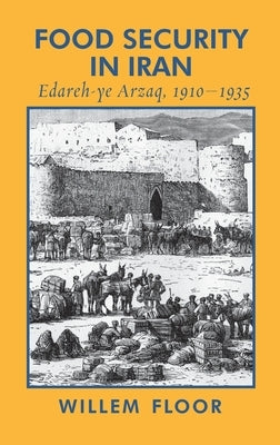 Food Security in Iran: Edareh-ye Arzaq, 1910-1935 by Floor, Willem M.