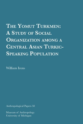 The Yomut Turkmen: A Study of Social Organization Among a Central Asian Turkic-Speaking Population Volume 58 by Irons, William