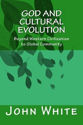 God and Cultural Evolution: Beyond Western Civilization to Global Community by White, John