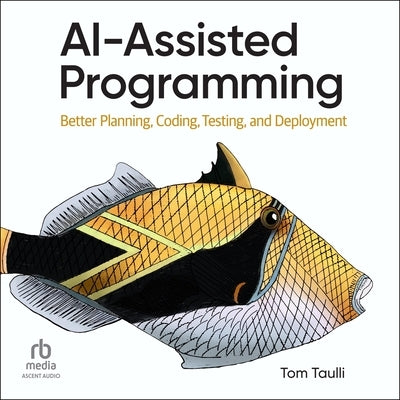 Ai-Assisted Programming: Better Planning, Coding, Testing, and Deployment by Taulli, Tom