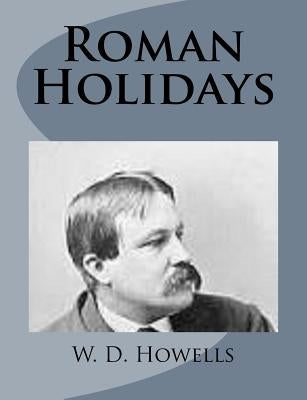 Roman Holidays by Howells, W. D.