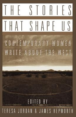 The Stories That Shape Us: Contemporary Women Write about the West: An Anthology by Hepworth, James