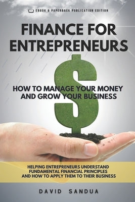 Finance for Entrepreneurs: How to Manage Your Money and Grow Your Business by Sandua, David