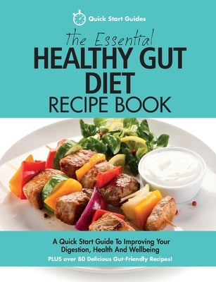 The Essential Healthy Gut Diet Recipe Book: A Quick Start Guide To Improving Your Digestion, Health And Wellbeing PLUS Over 80 Delicious Gut-Friendly by Start Guides, Quick