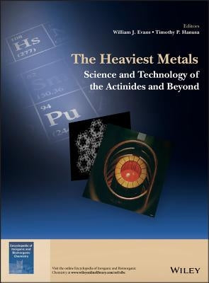The Heaviest Metals: Science and Technology of the Actinides and Beyond by Evans, William J.