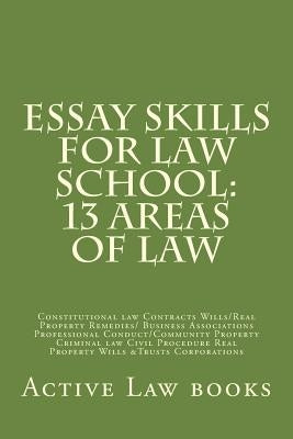 Essay Skills For Law School: 13 Areas of Law: Constitutional law Contracts Wills/Real Property Remedies/ Business Associations Professional Conduct by Law Books, Active
