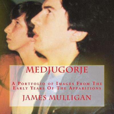Medjugorje: A Portfolio of Images From The Early Years Of The Apparitions by Mulligan, James