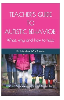 Teacher's Guide to Autistic Behavior: What, why and how to help by MacKenzie, Heather