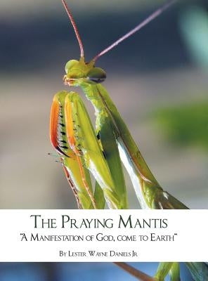 The Praying Mantis: A Manifestation of God, Come to Earth by Daniels, Lester Wayne, Jr.
