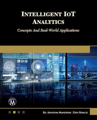 Intelligent Iot Analytics: Concepts and Real-World Applications by Mahendra, Adhiguna